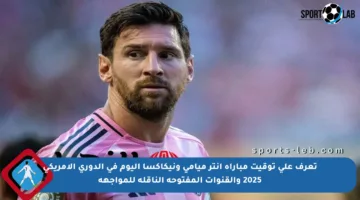 تعرف على توقيت مباراة إنتر ميامي ونيكاكسا اليوم في الدوري الأمريكي 2025 والقنوات المفتوحة الناقلة للمواجهة